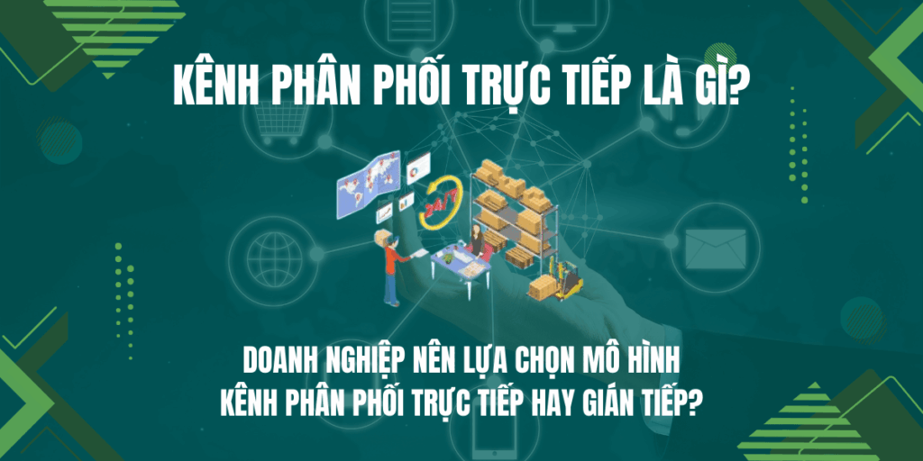 Kênh phân phối trực tiếp là gì? Phân biệt kênh phân phối trực tiếp và gián tiếp