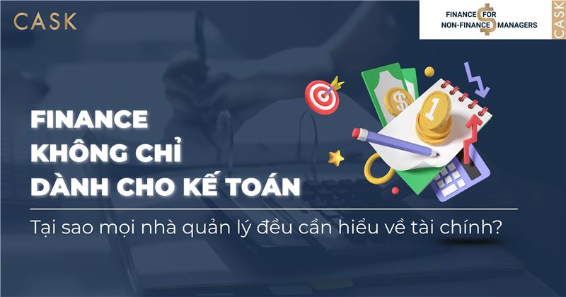Tài chính không chỉ cho kế toán. Vì sao mọi nhà quản lý cần hiểu tài chính để ra quyết định chính xác và xây dựng doanh nghiệp bền vững?