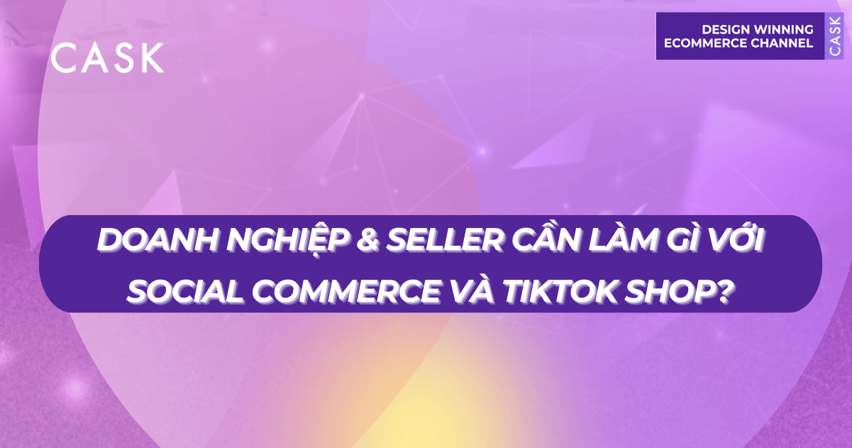 Doanh nghiệp & Seller cần làm gì với Social Commerce và TikTok Shop?
