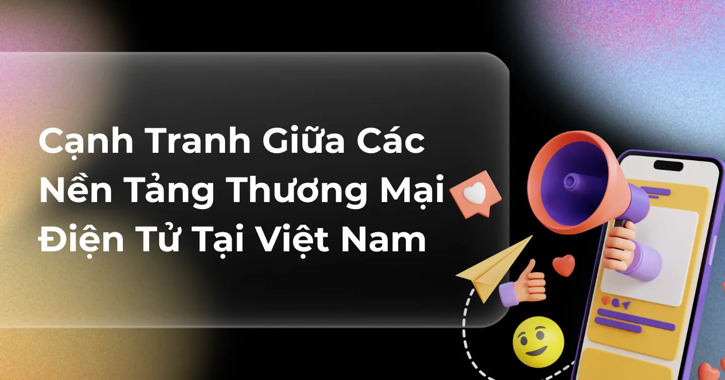 Cạnh tranh giữa các nền tảng thương mại điện tử tại Việt Nam năm 2025