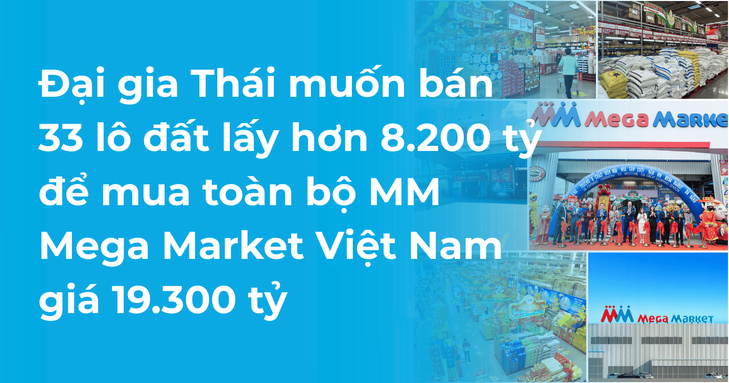 Đại gia Thái muốn bán 33 lô đất lấy hơn 8.200 tỷ để mua toàn bộ MM Mega Market Việt Nam giá 19.300 tỷ