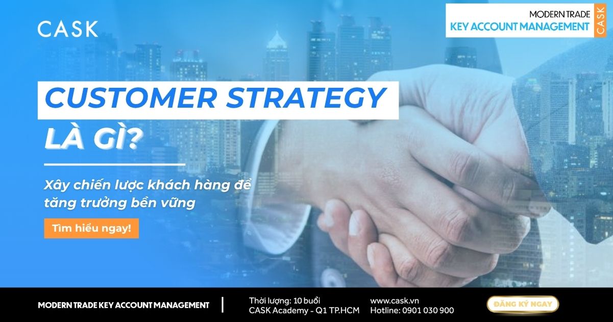 Customer Strategy là gì? Chiến lược khách hàng trọng điểm cho KAM trong Modern Trade