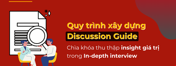 Quy trình xây dựng Discussion Guide: Chìa khóa thu thập insight giá trị trong In-depth interview?