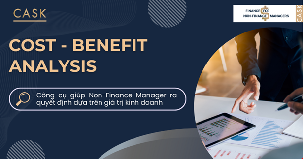 Cost - Benefit analysis: Công cụ giúp Non-Finance Manager ra quyết định dựa trên giá trị kinh doanh