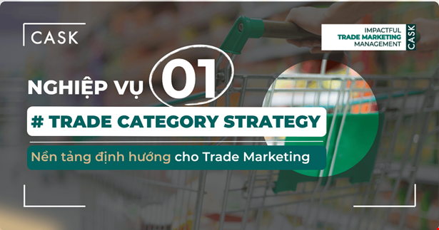 Nghiệp vụ 1: Trade Category Strategy – Nền tảng định hướng cho Trade Marketing