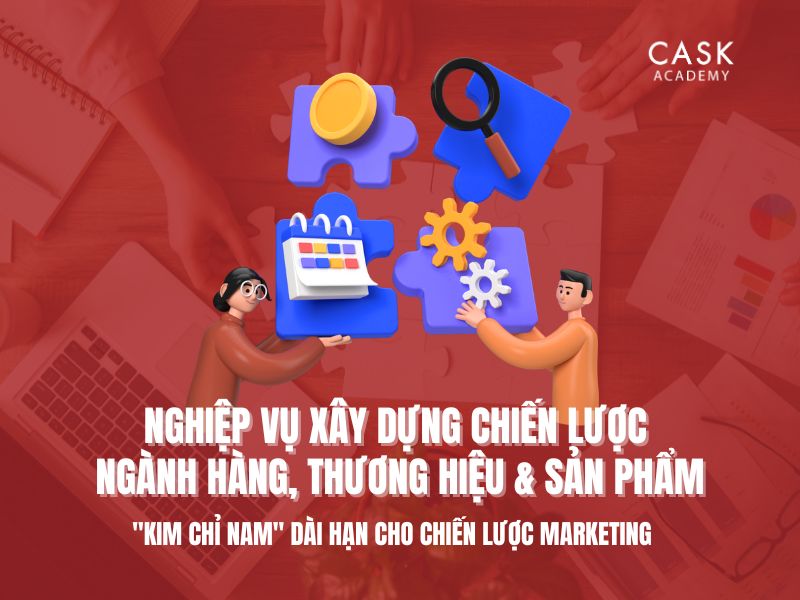 Nghiệp vụ Xây dựng Chiến lược Ngành hàng & Thương hiệu - Tạo ra "Kim chỉ nam" dài hạn cho chiến lược Marketing