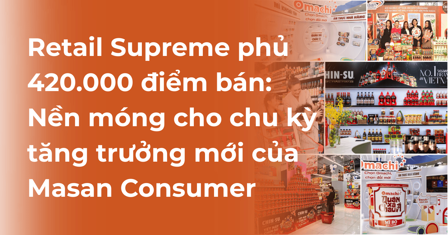 Retail Supreme phủ gần 420.000 điểm bán: Nền móng cho chu kỳ tăng trưởng mới của Masan Consumer