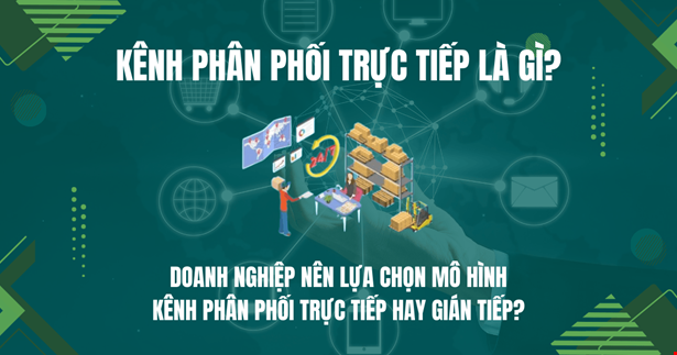 Kênh phân phối trực tiếp là gì? Doanh nghiệp nên lựa chọn mô hình kênh phân phối trực tiếp hay gián tiếp?