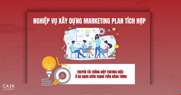 Nghiệp vụ xây dựng Marketing Plan tích hợp - Truyền tải thông điệp thương hiệu đến khách hàng ở đa dạng điểm chạm trên hành trình