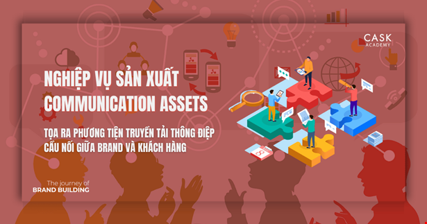 Nghiệp vụ sản xuất Communication Assets - Tọa ra phương tiện truyền tải thông điệp, cầu nối giữa Brand và Khách hàng