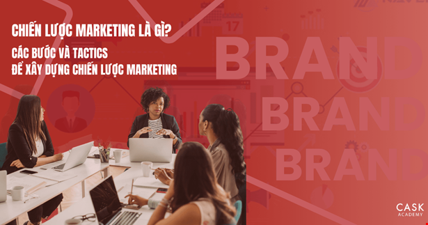Chiến lược Marketing là gì? Các bước và tactics để xây dựng chiến lược marketing cho sản phẩm của doanh nghiệp