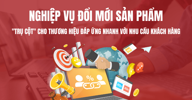 Nghiệp vụ Đổi mới sản phẩm - "Trụ cột" cho thương hiệu đáp ứng nhanh với nhu cầu khách hàng