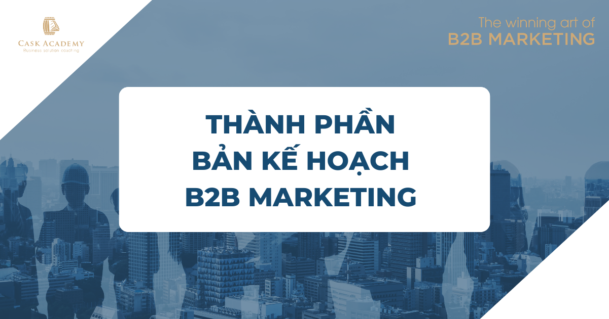 Thành phần chi tiết nhất định phải có trong 1 bản kế hoạch B2B Marketing Campaign