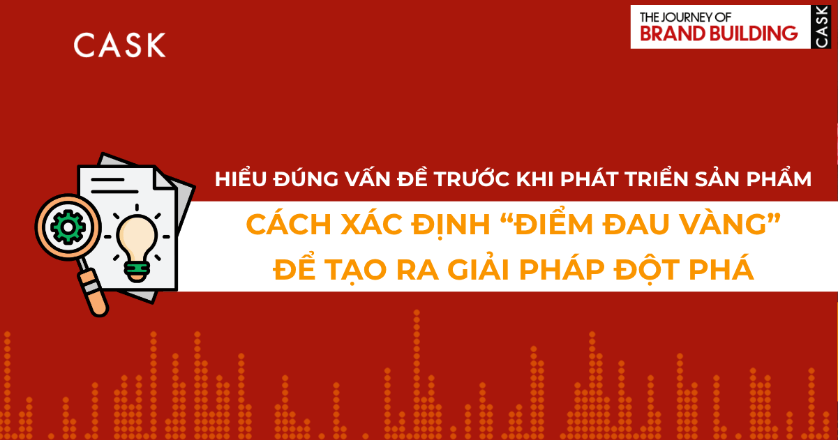 Đừng nhảy vào giải pháp khi chưa hiểu đúng vấn đề: Nghệ thuật xác định 'điểm đau vàng' trong phát triển sản phẩm mới