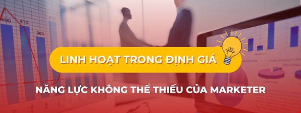 Linh Hoạt Trong Định Giá – Năng Lực Không Thể Thiếu Của Marketer Thời Biến Động