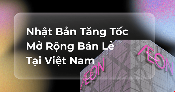 Nhật Bản Tăng Tốc Mở Rộng Bán Lẻ Tại Việt Nam: Cạnh Tranh Nóng Với Thái Lan Và Doanh Nghiệp Nội Địa