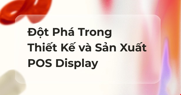 Đột Phá Trong Thiết Kế và Sản Xuất Trưng Bày Điểm Bán Hàng (POS Display): Xu Hướng Nổi Bật Năm 2025